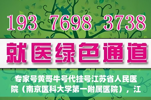 专家号黄哥牛号代挂号江苏省人民医院（南京医科大学第一附属医院），江苏省人民医院专家号黄哥牛号代挂号服务解析