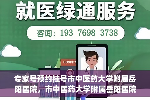 专家号预约挂号市中医药大学附属岳阳医院，市中医药大学附属岳阳医院专家号预约挂号指南