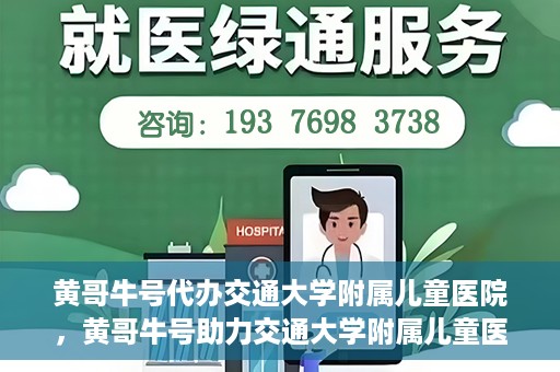 黄哥牛号代办交通大学附属儿童医院，黄哥牛号助力交通大学附属儿童医院代办服务