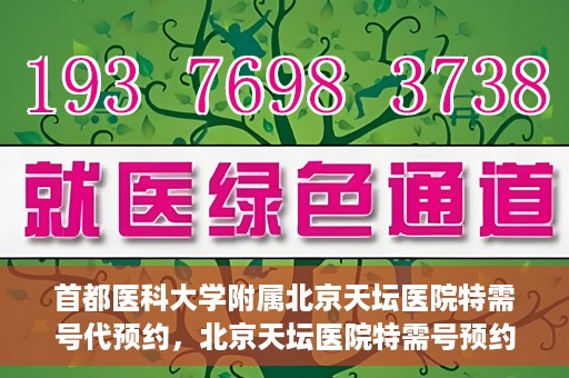 首都医科大学附属北京天坛医院特需号代预约，北京天坛医院特需号预约代办服务解析
