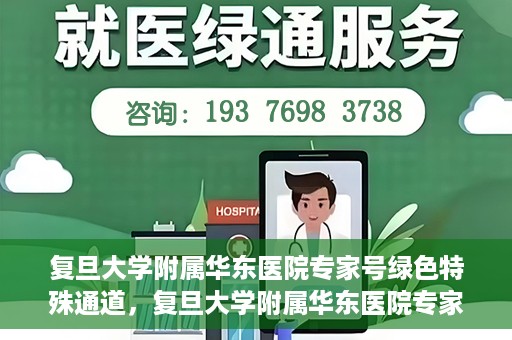 复旦大学附属华东医院专家号绿色特殊通道，复旦大学附属华东医院专家号绿色特殊通道，高效就医新选择