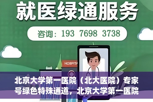 北京大学第一医院（北大医院）专家号绿色特殊通道，北京大学第一医院专家号绿色特殊通道，专业医疗服务的快速通道