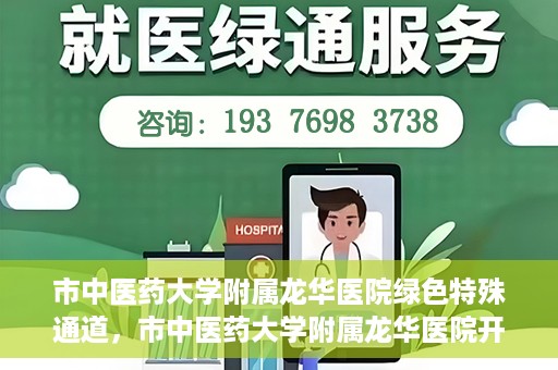 市中医药大学附属龙华医院绿色特殊通道，市中医药大学附属龙华医院开通绿色特殊通道，助力患者健康无忧就医体验