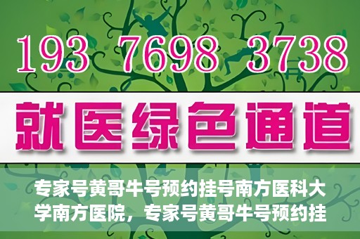 专家号黄哥牛号预约挂号南方医科大学南方医院，专家号黄哥牛号预约挂号指南，南方医科大学南方医院就医攻略