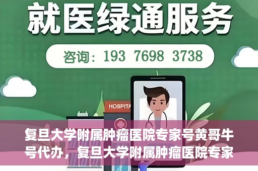 复旦大学附属肿瘤医院专家号黄哥牛号代办，复旦大学附属肿瘤医院专家号代办揭秘，黄哥牛号助您轻松预约专家资源