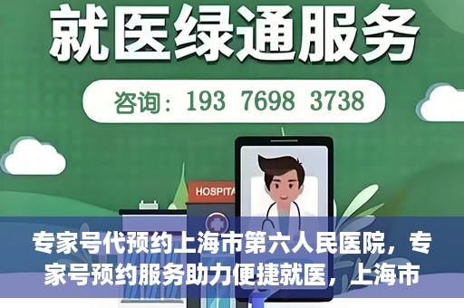 专家号代预约上海市第六人民医院，专家号预约服务助力便捷就医，上海市第六人民医院开启线上预约新篇章