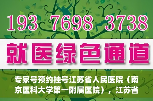 专家号预约挂号江苏省人民医院（南京医科大学第一附属医院），江苏省人民医院（南京医科大学第一附属医院）专家号预约挂号指南