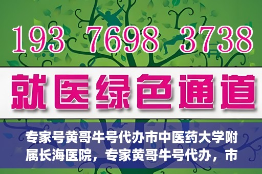 专家号黄哥牛号代办市中医药大学附属长海医院，专家黄哥牛号代办，市中医药大学附属长海医院深度解读