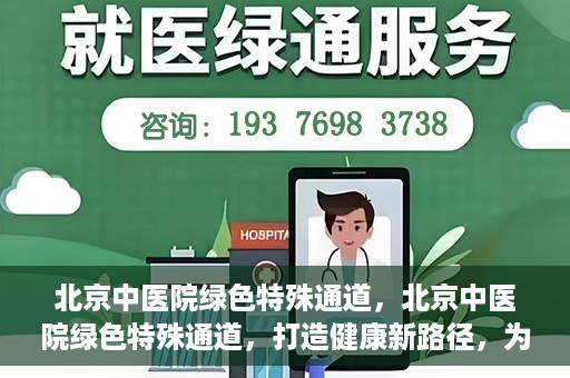 北京中医院绿色特殊通道，北京中医院绿色特殊通道，打造健康新路径，为患者解忧解困