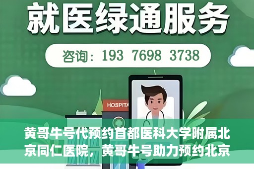 黄哥牛号代预约首都医科大学附属北京同仁医院，黄哥牛号助力预约北京同仁医院，轻松挂号就医新体验