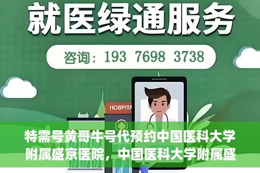 特需号黄哥牛号代预约中国医科大学附属盛京医院，中国医科大学附属盛京医院特需号黄哥牛号预约服务解析