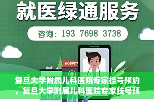 复旦大学附属儿科医院专家挂号预约，复旦大学附属儿科医院专家挂号预约攻略解析