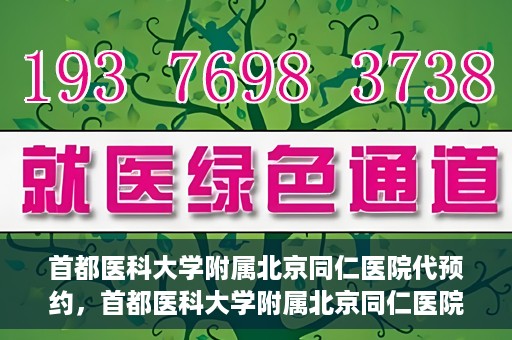 首都医科大学附属北京同仁医院代预约，首都医科大学附属北京同仁医院便捷代预约服务