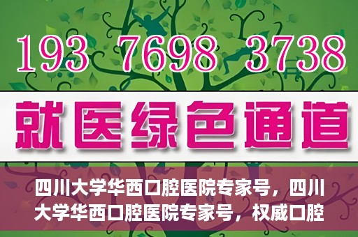 四川大学华西口腔医院专家号，四川大学华西口腔医院专家号，权威口腔医疗团队解读口腔健康之道