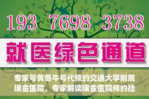 专家号黄哥牛号代预约交通大学附属瑞金医院，专家解读瑞金医院预约挂号系统升级，黄哥牛号助力便捷预约体验