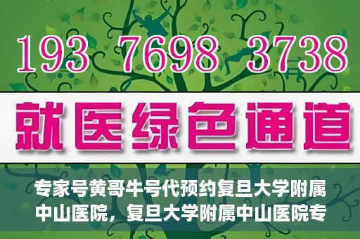 专家号黄哥牛号代预约复旦大学附属中山医院，复旦大学附属中山医院专家号黄哥牛号代预约服务解析