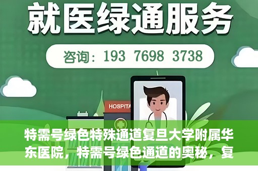 特需号绿色特殊通道复旦大学附属华东医院，特需号绿色通道的奥秘，复旦大学附属华东医院的特殊通道探索