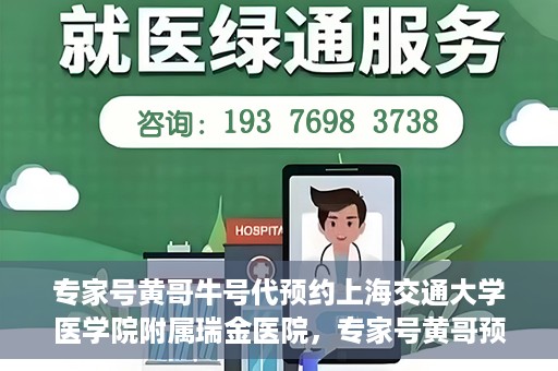 专家号黄哥牛号代预约上海交通大学医学院附属瑞金医院，专家号黄哥预约服务助力瑞金医院挂号，轻松预约顶级医疗资源