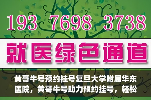 黄哥牛号预约挂号复旦大学附属华东医院，黄哥牛号助力预约挂号，轻松就医复旦大学附属华东医院