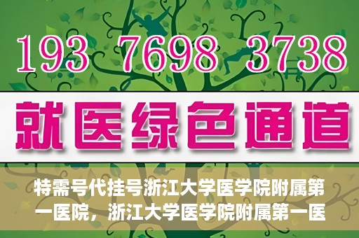 特需号代挂号浙江大学医学院附属第一医院，浙江大学医学院附属第一医院特需号代挂号服务解析