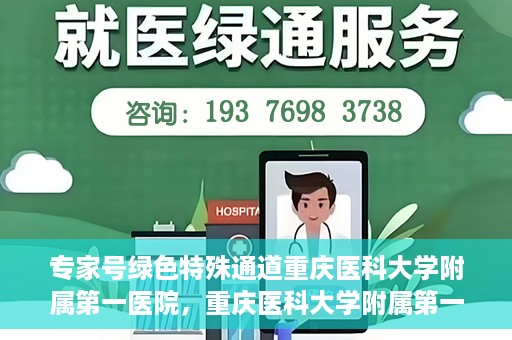 专家号绿色特殊通道重庆医科大学附属第一医院，重庆医科大学附属第一医院专家号绿色特殊通道解析