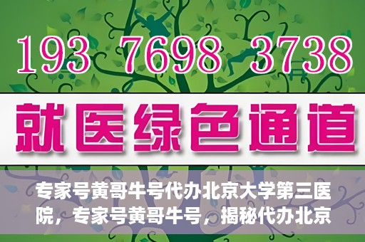 专家号黄哥牛号代办北京大学第三医院，专家号黄哥牛号，揭秘代办北京大学第三医院背后的故事