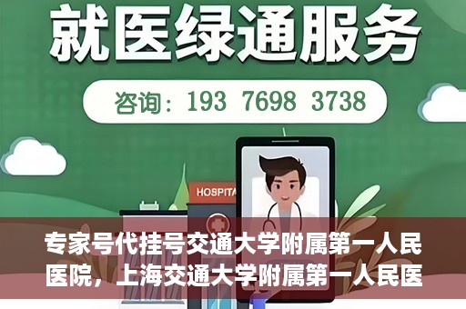 专家号代挂号交通大学附属第一人民医院，上海交通大学附属第一人民医院专家号代挂号服务解析