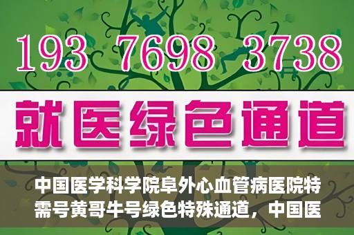 中国医学科学院阜外心血管病医院特需号黄哥牛号绿色特殊通道，中国医学科学院阜外心血管病医院特需号黄哥牛号，绿色通道的医学关怀与特殊关怀服务