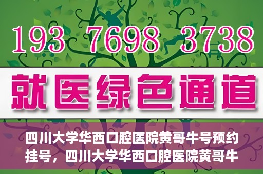 四川大学华西口腔医院黄哥牛号预约挂号，四川大学华西口腔医院黄哥牛号预约挂号攻略，轻松挂号，无忧就医体验