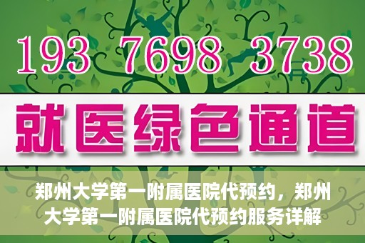郑州大学第一附属医院代预约，郑州大学第一附属医院代预约服务详解