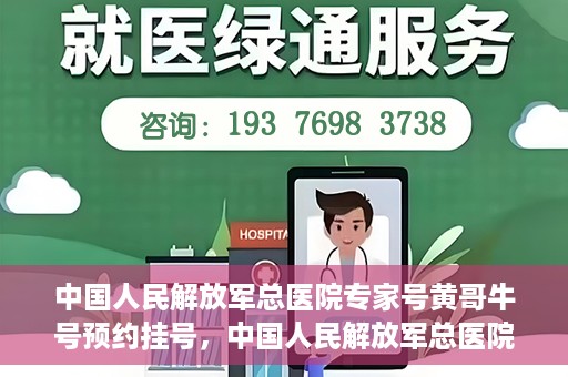 中国人民解放军总医院专家号黄哥牛号预约挂号，中国人民解放军总医院黄哥牛号专家号预约挂号攻略