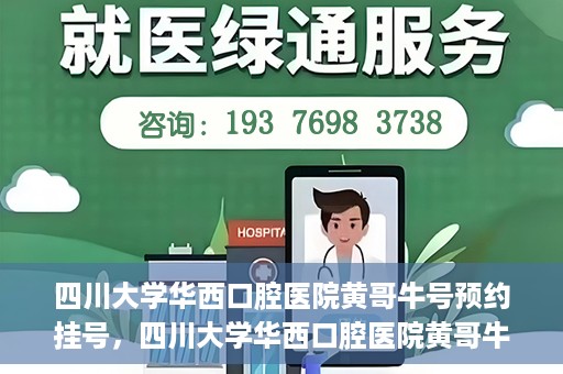 四川大学华西口腔医院黄哥牛号预约挂号，四川大学华西口腔医院黄哥牛号预约挂号攻略，轻松挂号，无忧就医体验