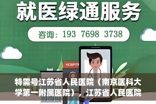 特需号江苏省人民医院（南京医科大学第一附属医院），江苏省人民医院特需号，名医汇聚，专业医疗的典范