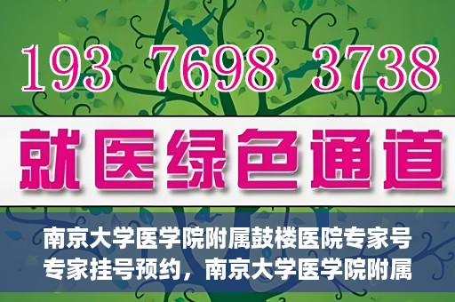 南京大学医学院附属鼓楼医院专家号专家挂号预约，南京大学医学院附属鼓楼医院专家挂号预约攻略，专业团队，权威诊疗