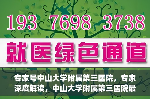 专家号中山大学附属第三医院，专家深度解读，中山大学附属第三医院最新医疗进展