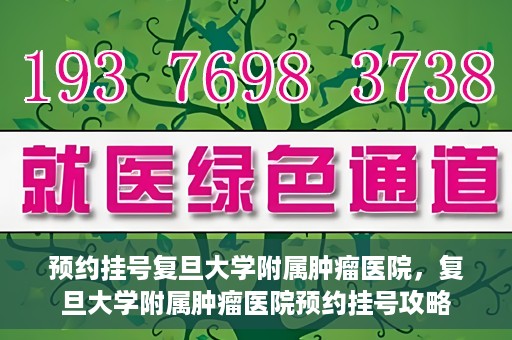 预约挂号复旦大学附属肿瘤医院，复旦大学附属肿瘤医院预约挂号攻略