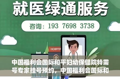 中国福利会国际和平妇幼保健院特需号专家挂号预约，中国福利会国际和平妇幼保健院特需专家挂号预约攻略