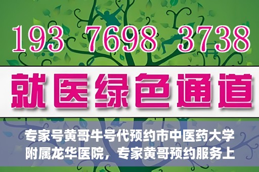 专家号黄哥牛号代预约市中医药大学附属龙华医院，专家黄哥预约服务上线，龙华医院中医特色诊疗预约更便捷