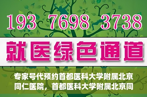 专家号代预约首都医科大学附属北京同仁医院，首都医科大学附属北京同仁医院专家号预约指南