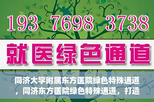 同济大学附属东方医院绿色特殊通道，同济东方医院绿色特殊通道，打造健康之路的新篇章