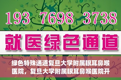 绿色特殊通道复旦大学附属眼耳鼻喉医院，复旦大学附属眼耳鼻喉医院开通绿色特殊通道助力患者健康之路