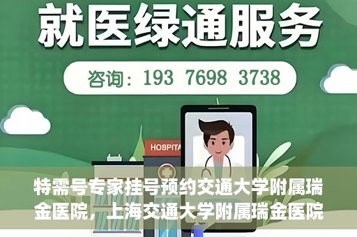 特需号专家挂号预约交通大学附属瑞金医院，上海交通大学附属瑞金医院特需专家挂号预约服务启动