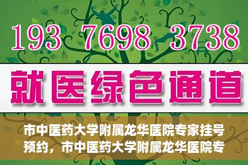 市中医药大学附属龙华医院专家挂号预约，市中医药大学附属龙华医院专家挂号预约攻略解析
