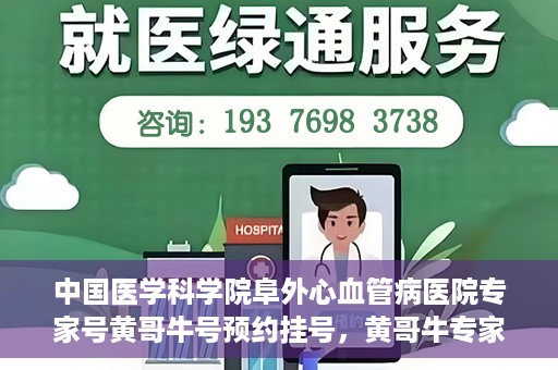中国医学科学院阜外心血管病医院专家号黄哥牛号预约挂号，黄哥牛专家号预约挂号攻略，阜外心血管病医院权威专家解读心血管健康之道