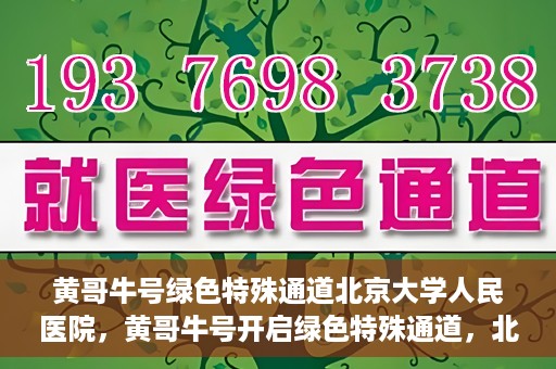 黄哥牛号绿色特殊通道北京大学人民医院，黄哥牛号开启绿色特殊通道，北京大学人民医院创新实践