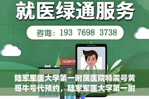 陆军军医大学第一附属医院特需号黄哥牛号代预约，陆军军医大学第一附属医院特需号预约专家黄哥牛号揭秘