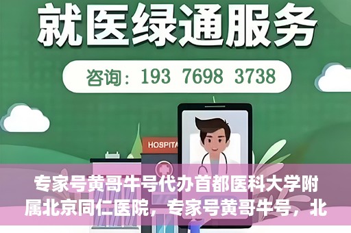 专家号黄哥牛号代办首都医科大学附属北京同仁医院，专家号黄哥牛号，北京同仁医院代办服务详解