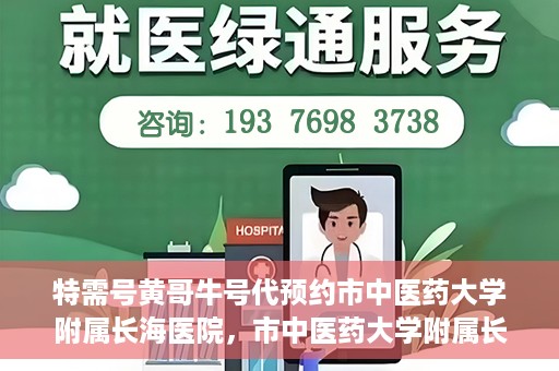 特需号黄哥牛号代预约市中医药大学附属长海医院，市中医药大学附属长海医院特需号黄哥牛号预约服务启动