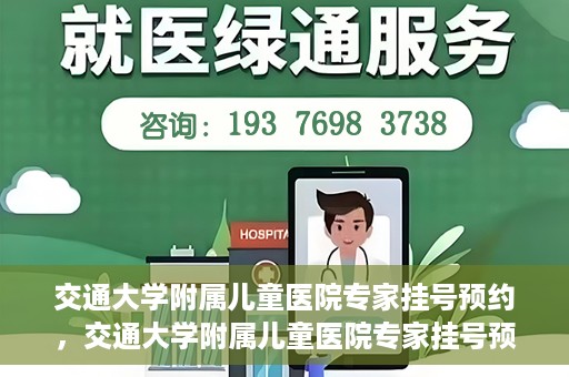 交通大学附属儿童医院专家挂号预约，交通大学附属儿童医院专家挂号预约指南