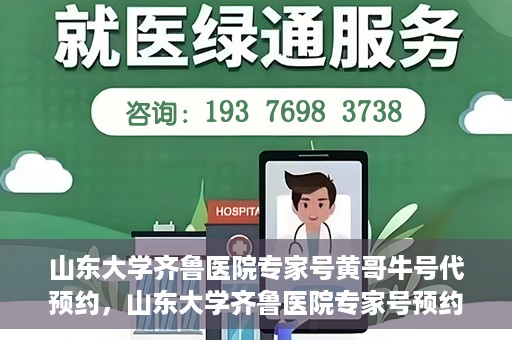 山东大学齐鲁医院专家号黄哥牛号代预约，山东大学齐鲁医院专家号预约服务解析，黄哥牛号代预约详解